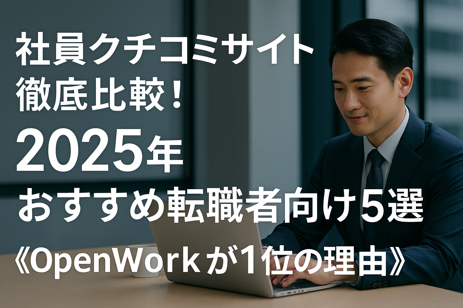 「社員クチコミサイト徹底比較！2025年おすすめ転職者向け5選《OpenWorkが1位の理由》」