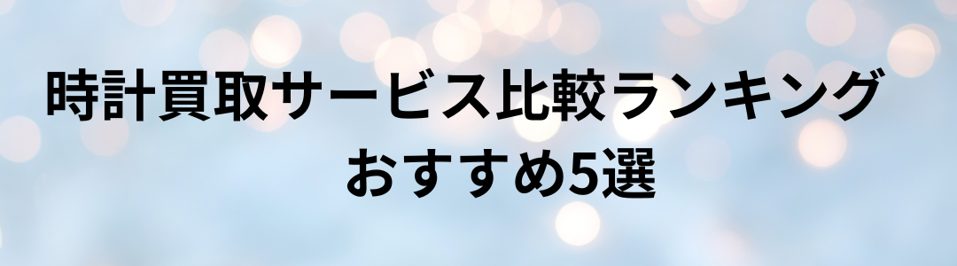 時計買取サービス比較ランキング – おすすめ5選【最新版】